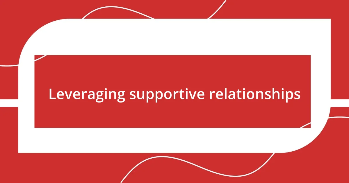 Leveraging supportive relationships