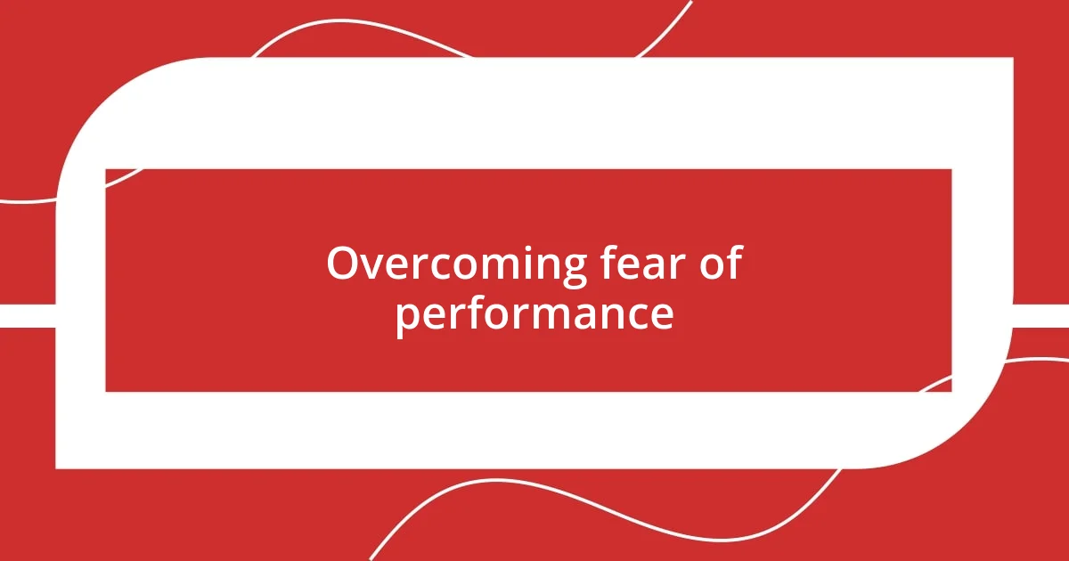 Overcoming fear of performance