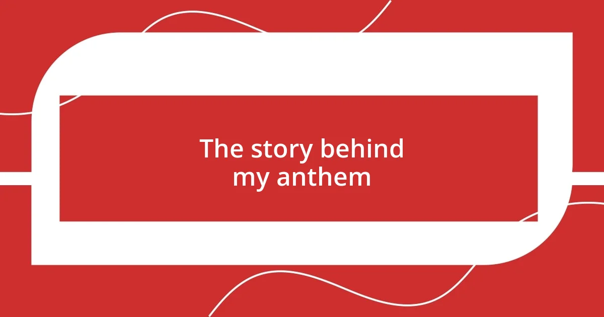 The story behind my anthem